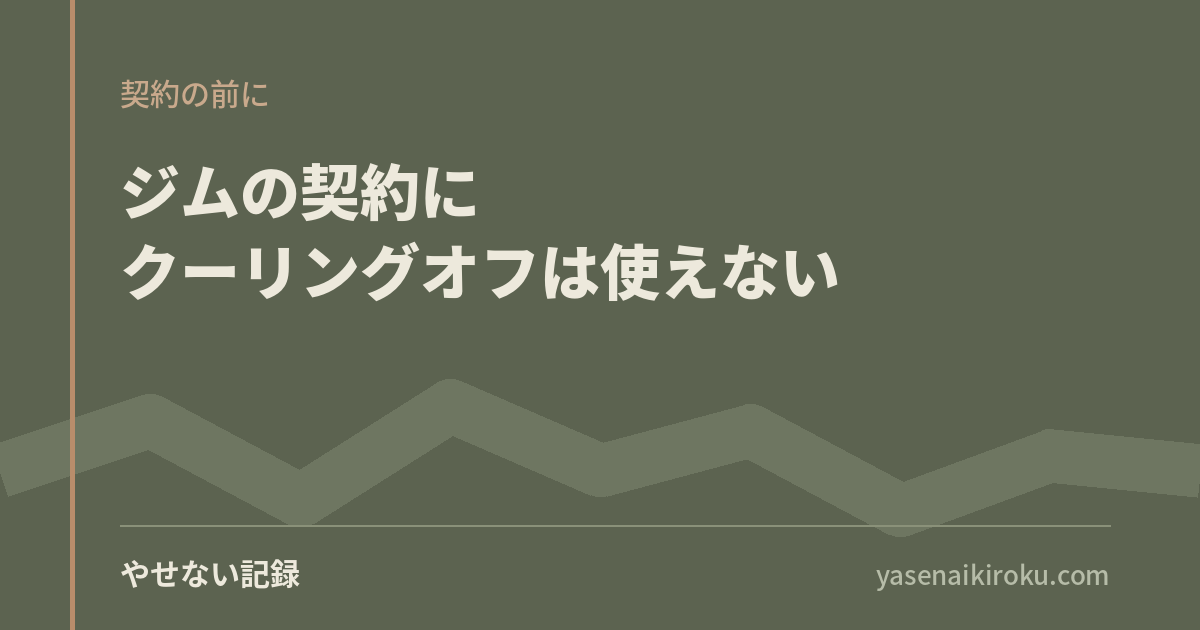 ジムの契約にクーリングオフは使えない。体験に行く前に調べたこと